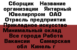 Сборщик › Название организации ­ Янтарный Ювелирпром, ОАО › Отрасль предприятия ­ Прикладное искусство › Минимальный оклад ­ 1 - Все города Работа » Вакансии   . Самарская обл.,Кинель г.